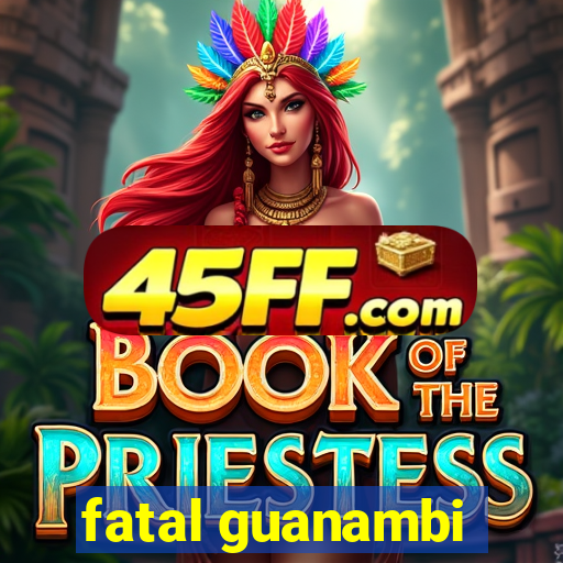 fatal guanambi